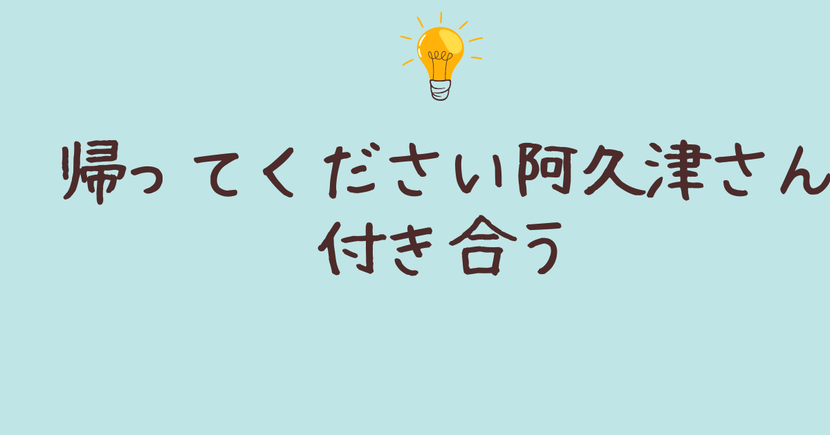 帰ってください 阿久津さん 付き合う